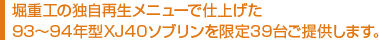堀重工の独自再生メニューで仕上げた 93～94年型XJ40ソブリンを限定39台ご提供します。